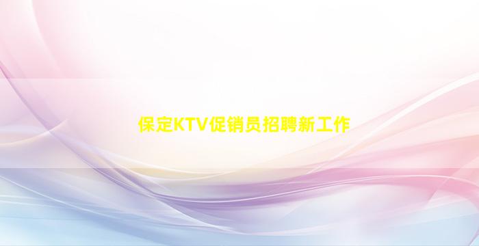 保定KTV促销员招聘新工作