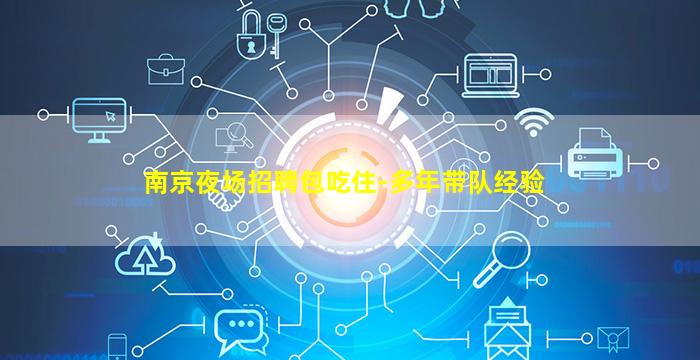 南京夜场招聘包吃住-多年带队经验